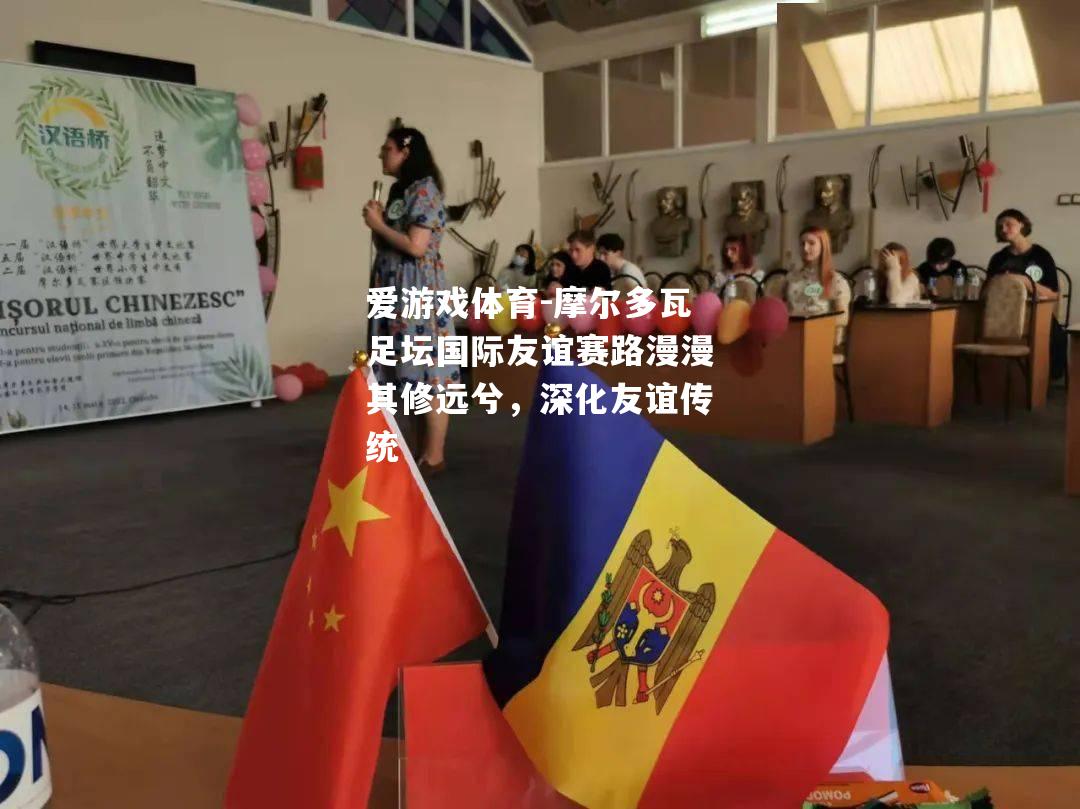 爱游戏体育-摩尔多瓦足坛国际友谊赛路漫漫其修远兮，深化友谊传统