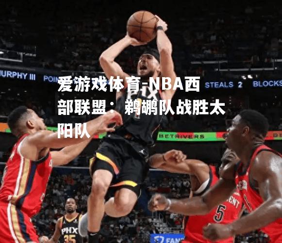 NBA西部联盟：鹈鹕队战胜太阳队