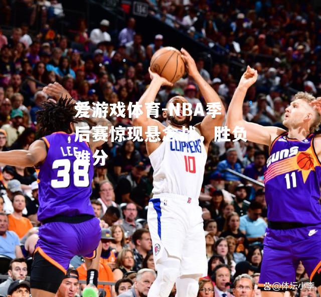 NBA季后赛惊现悬念战，胜负难分