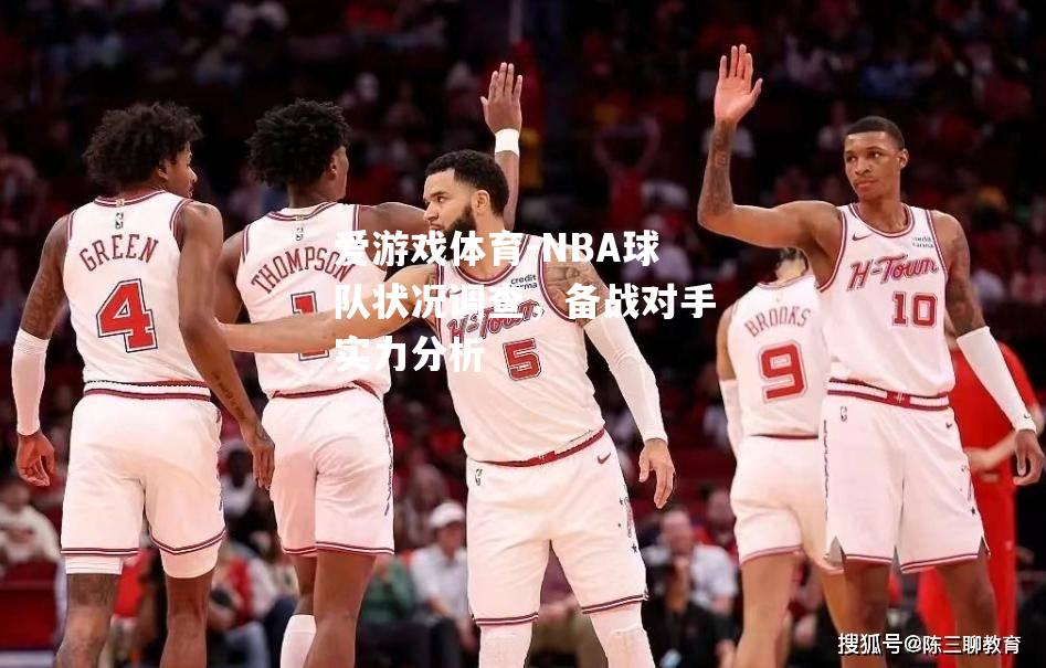 爱游戏体育-NBA球队状况调查，备战对手实力分析