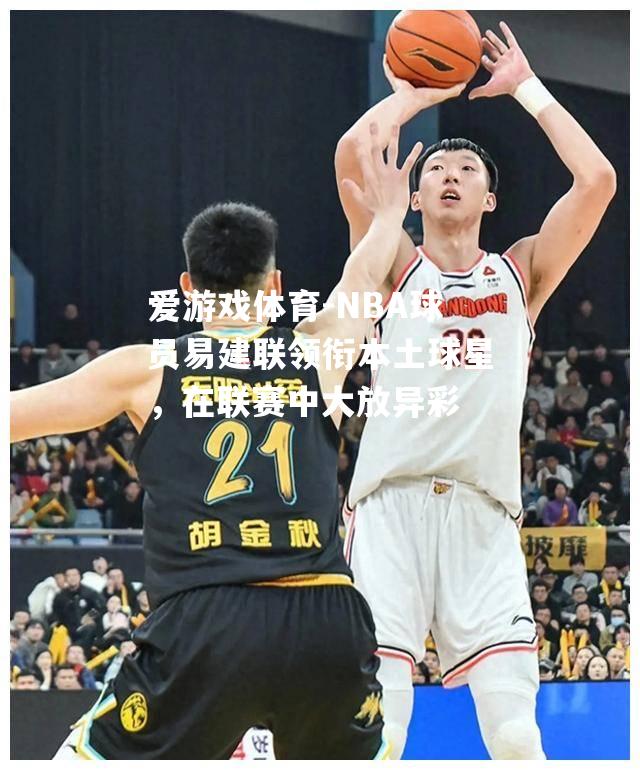 NBA球员易建联领衔本土球星，在联赛中大放异彩