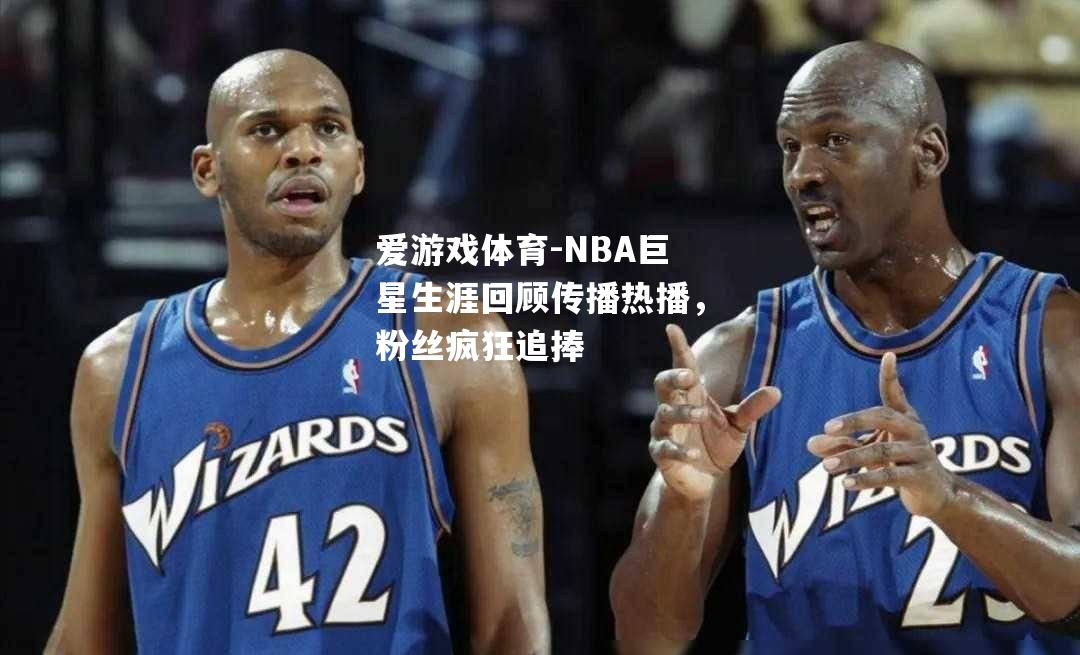 NBA巨星生涯回顾传播热播，粉丝疯狂追捧