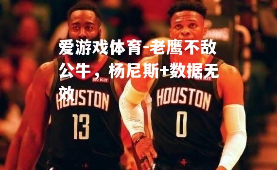 老鹰不敌公牛，杨尼斯+数据无效