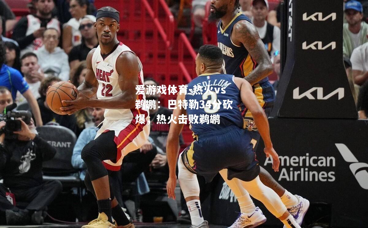 热火vs鹈鹕：巴特勒34分砍爆，热火击败鹈鹕