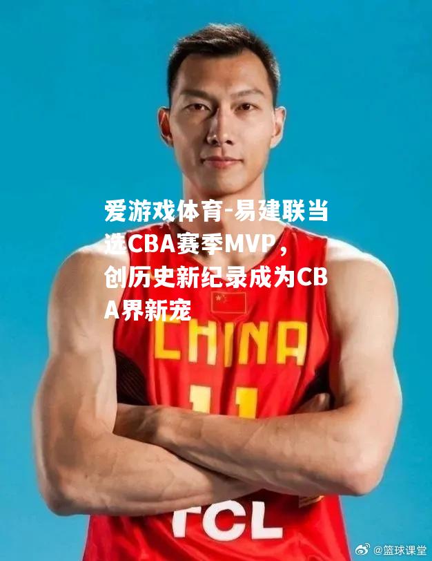 易建联当选CBA赛季MVP，创历史新纪录成为CBA界新宠